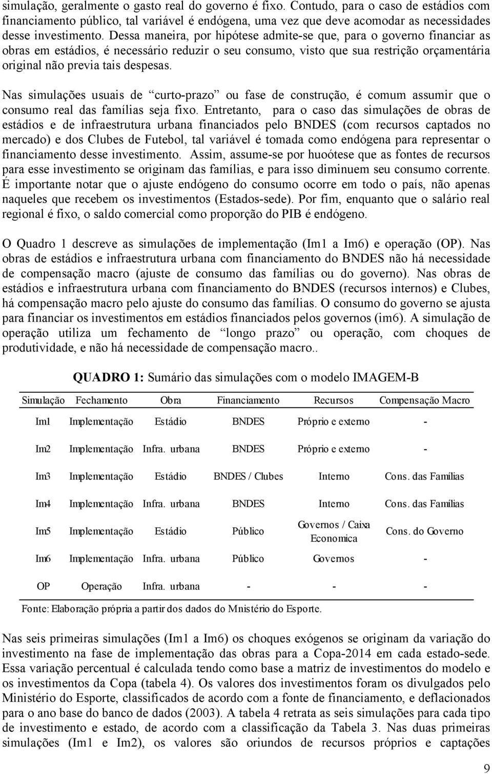 Nas simulações usuais de curto-prazo ou fase de construção, é comum assumir que o consumo real das famílias seja fixo.