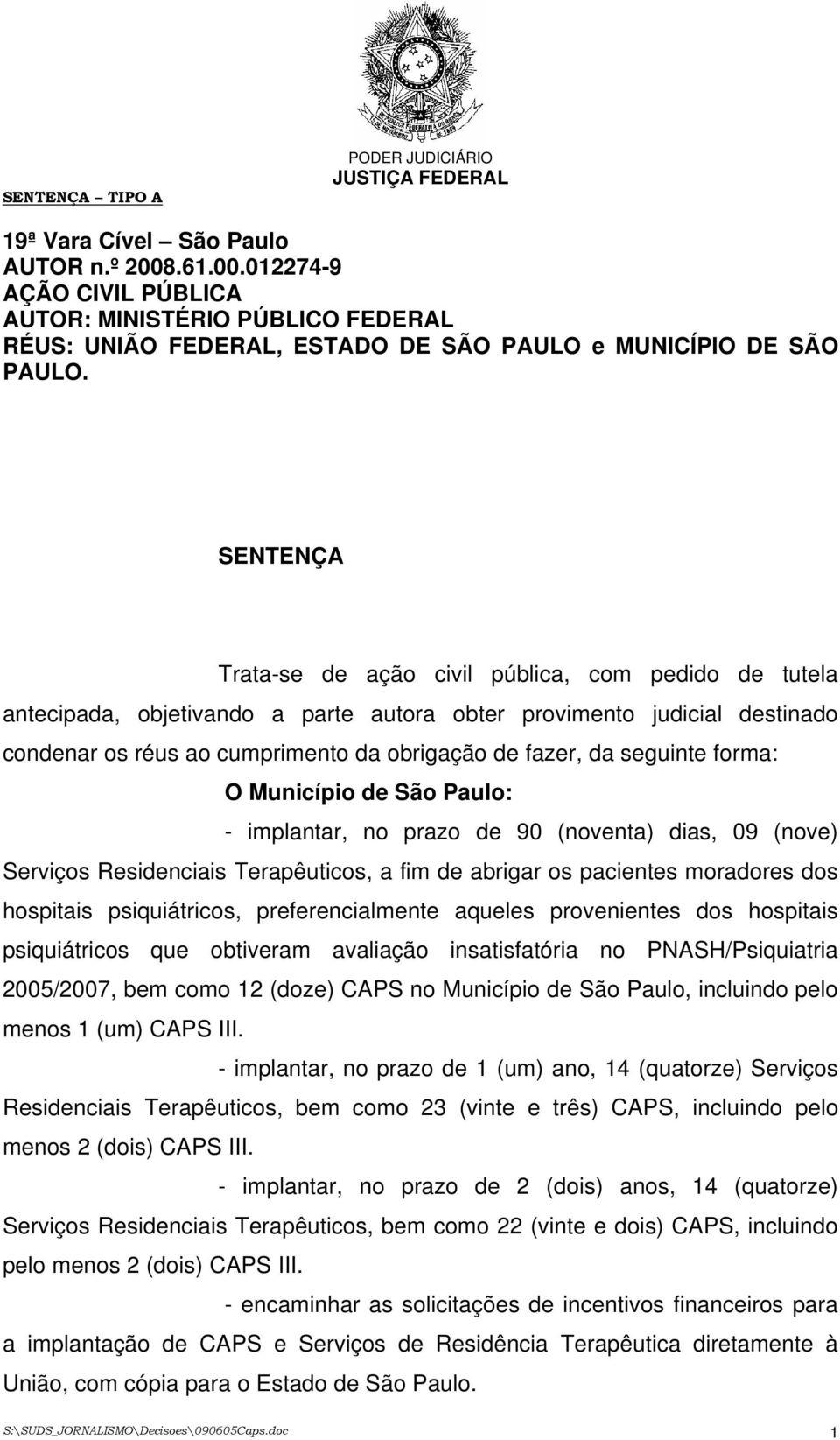 seguinte forma: O Município de São Paulo: - implantar, no prazo de 90 (noventa) dias, 09 (nove) Serviços Residenciais Terapêuticos, a fim de abrigar os pacientes moradores dos hospitais