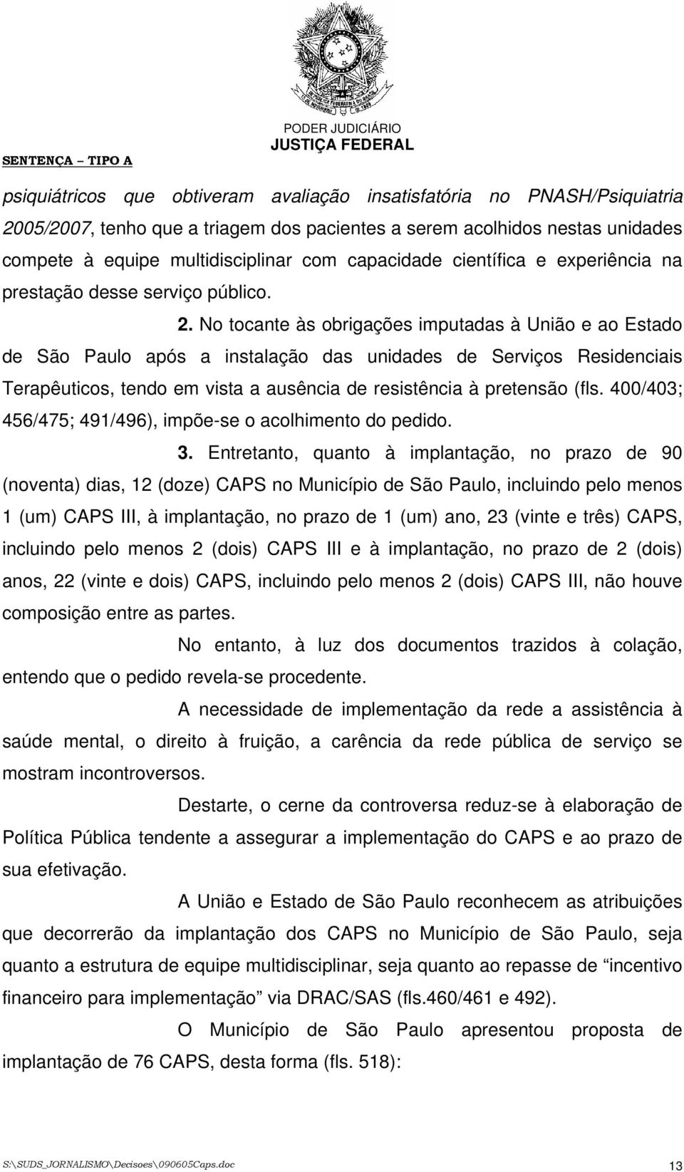 No tocante às obrigações imputadas à União e ao Estado de São Paulo após a instalação das unidades de Serviços Residenciais Terapêuticos, tendo em vista a ausência de resistência à pretensão (fls.