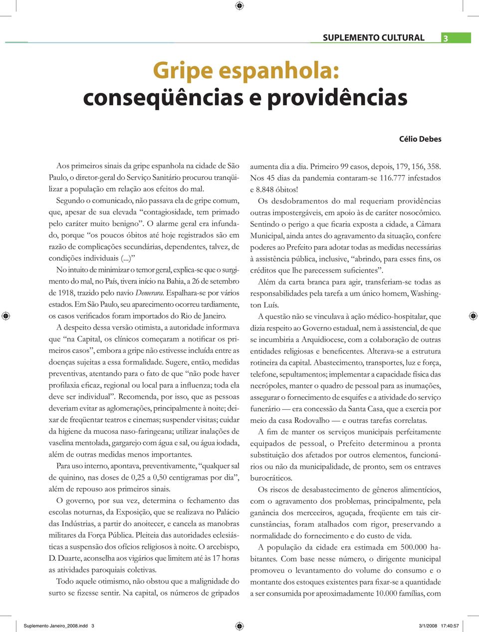 O alarme geral era infundado, porque os poucos óbitos até hoje registrados são em razão de complicações secundárias, dependentes, talvez, de condições individuais (.