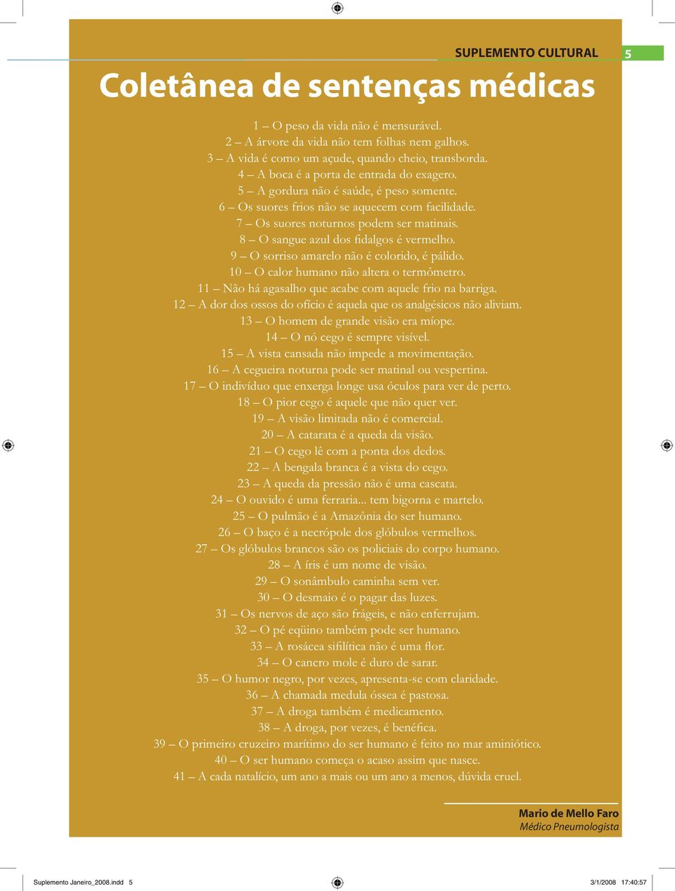 8 O sangue azul dos fidalgos é vermelho. 9 O sorriso amarelo não é colorido, é pálido. 10 O calor humano não altera o termômetro. 11 Não há agasalho que acabe com aquele frio na barriga.