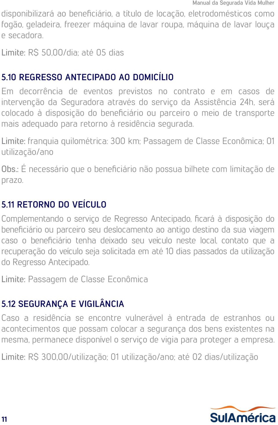 10 REGRESSO ANTECIPADO AO DOMICÍLIO Em decorrência de eventos previstos no contrato e em casos de intervenção da Seguradora através do serviço da Assistência 24h, será colocado à disposição do