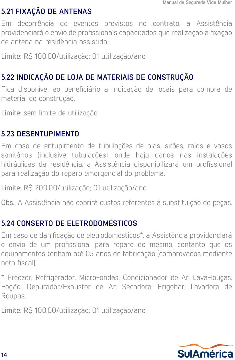 22 INDICAÇÃO DE LOJA DE MATERIAIS DE CONSTRUÇÃO Fica disponível ao beneficiário a indicação de locais para compra de material de construção. Limite: sem limite de utilização 5.