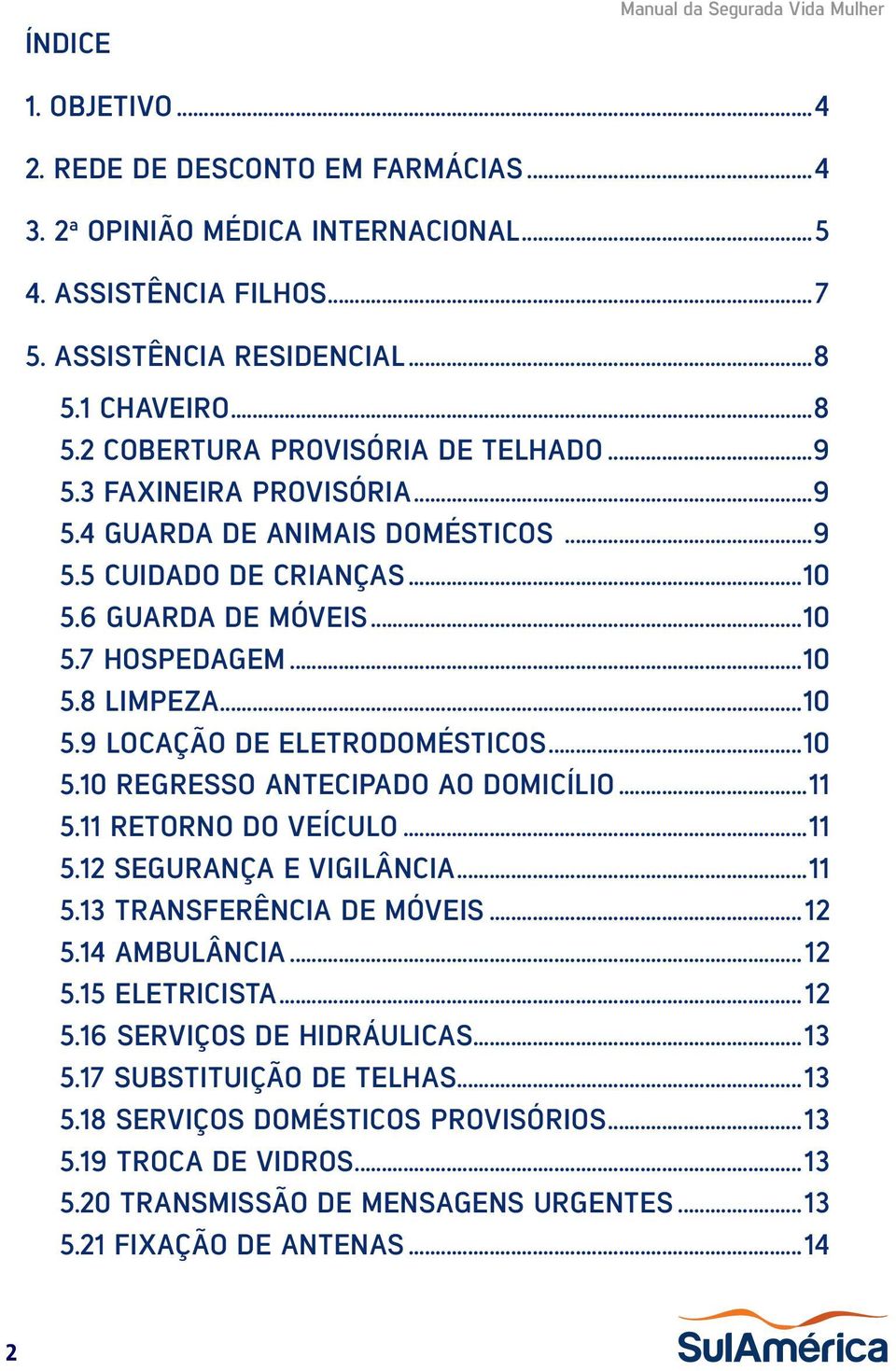 ..10 5.9 LOCAÇÃO DE ELETRODOMÉSTICOS...10 5.10 REGRESSO ANTECIPADO AO DOMICÍLIO...11 5.11 RETORNO DO VEÍCULO...11 5.12 SEGURANÇA E VIGILÂNCIA...11 5.13 TRANSFERÊNCIA DE MÓVEIS...12 5.14 AMBULÂNCIA.