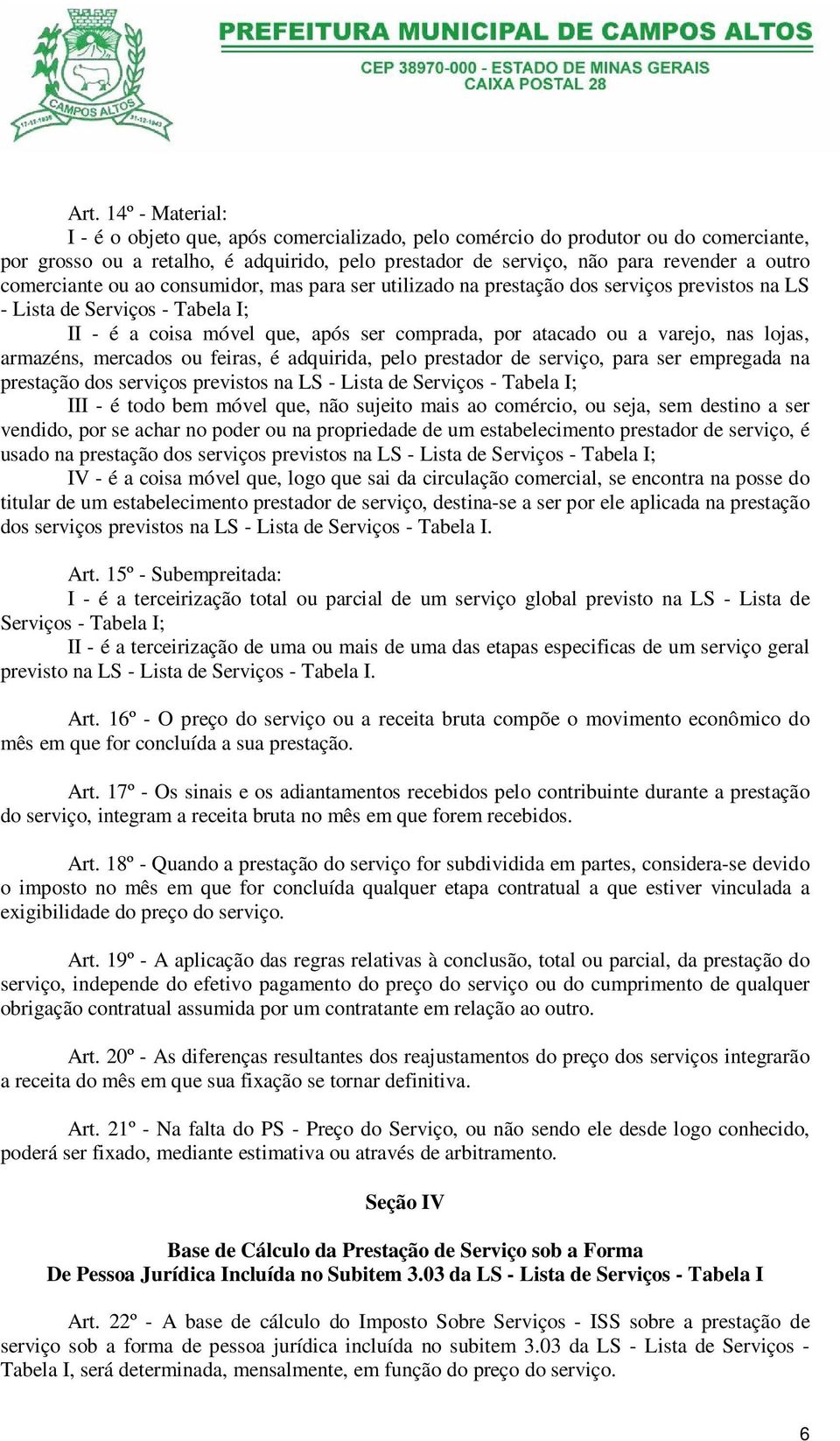 nas lojas, armazéns, mercados ou feiras, é adquirida, pelo prestador de serviço, para ser empregada na prestação dos serviços previstos na LS - Lista de Serviços - Tabela I; III - é todo bem móvel