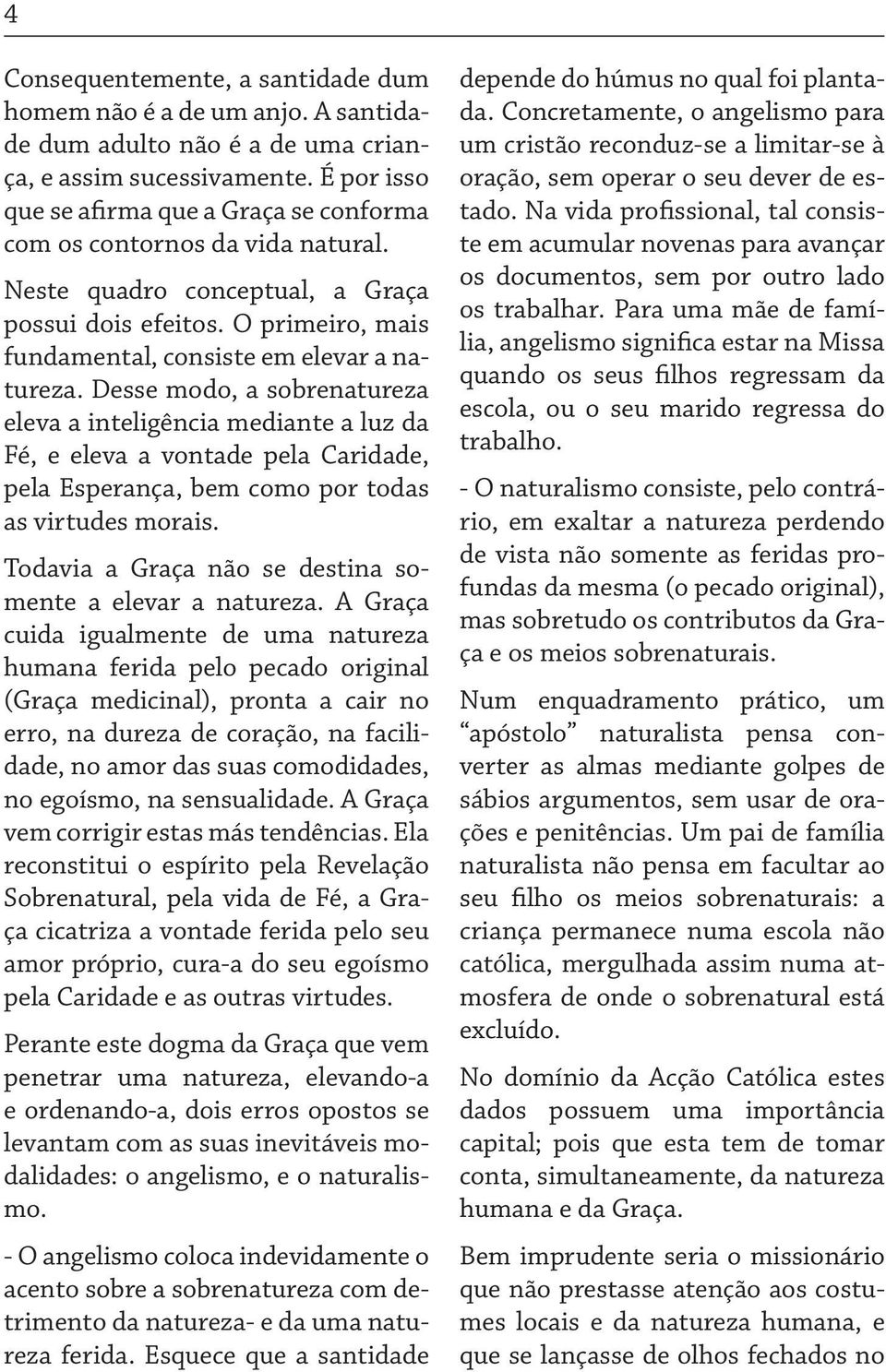 Desse modo, a sobrenatureza eleva a inteligência mediante a luz da Fé, e eleva a vontade pela Caridade, pela Esperança, bem como por todas as virtudes morais.