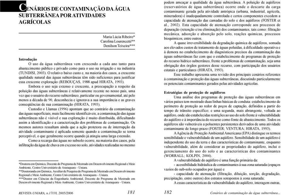 O relativo baixo custo e, na maioria dos casos, a crescente qualidade natural das águas subterrâneas têm sido suficientes para justificar essa crescente exploração (REBOUÇAS, 1988 apud HIRATA, 1993).