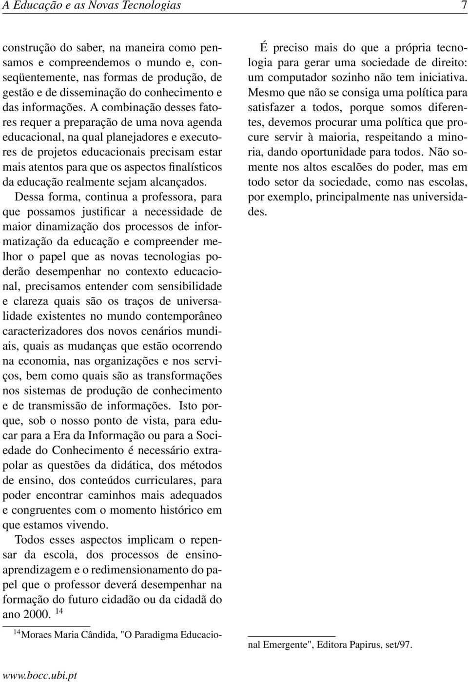 A combinação desses fatores requer a preparação de uma nova agenda educacional, na qual planejadores e executores de projetos educacionais precisam estar mais atentos para que os aspectos