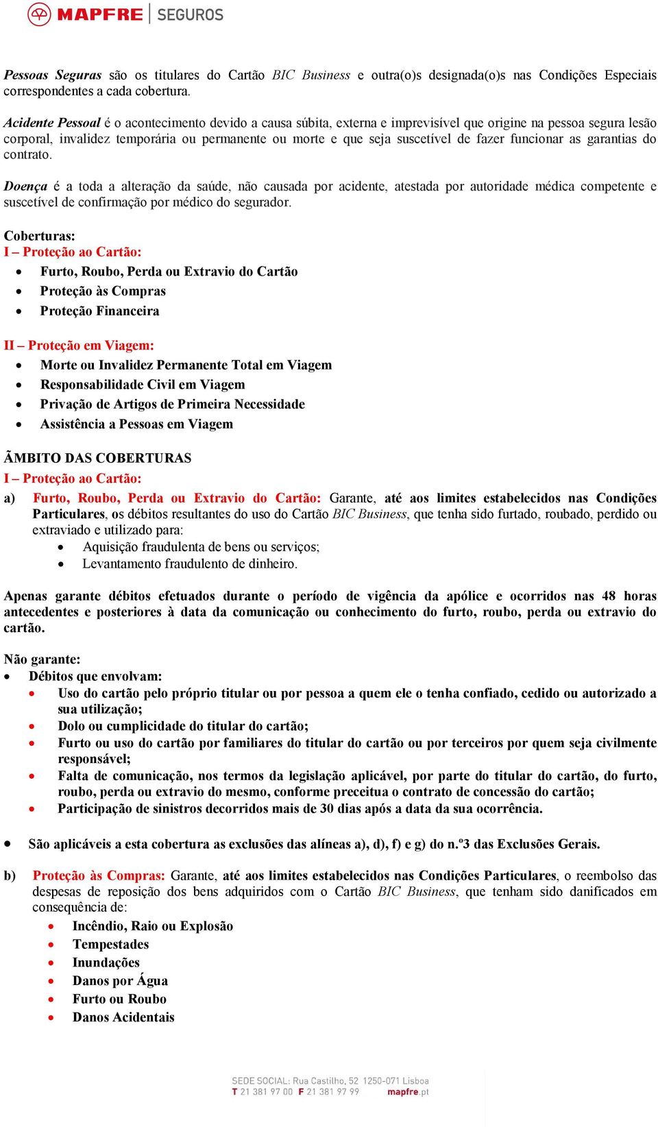 fazer funcionar as garantias do contrato. Doença é a toda a alteração da saúde, não causada por acidente, atestada por autoridade médica competente e suscetível de confirmação por médico do segurador.