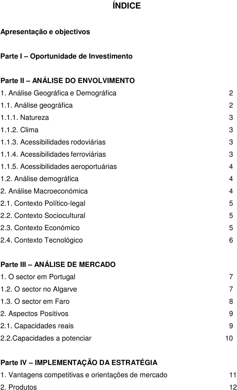 2. Contexto Sociocultural 5 2.3. Contexto Económico 5 2.4. Contexto Tecnológico 6 Parte III ANÁLISE DE MERCADO 1. O sector em Portugal 7 1.2. O sector no Algarve 7 1.3. O sector em Faro 8 2.