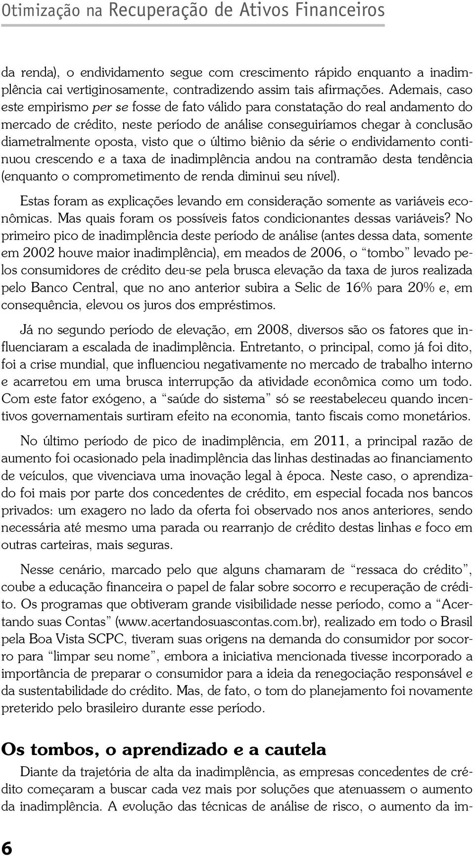 visto que o último biênio da série o endividamento continuou crescendo e a taxa de inadimplência andou na contramão desta tendência (enquanto o comprometimento de renda diminui seu nível).