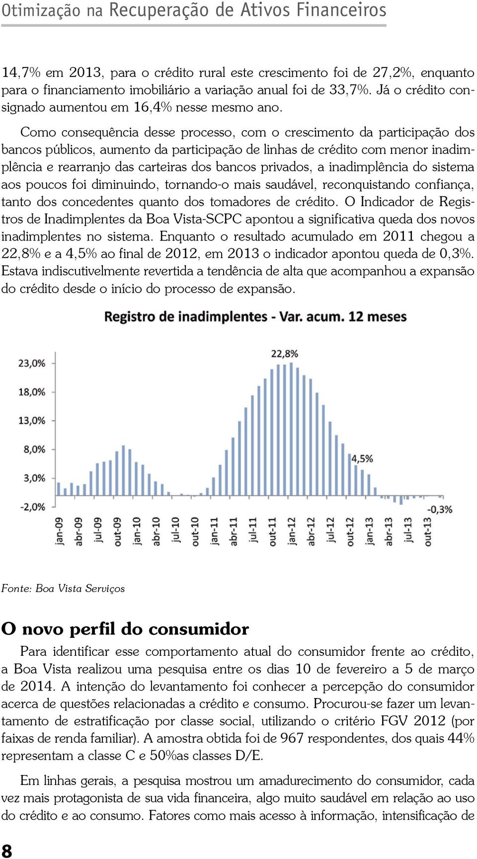 Como consequência desse processo, com o crescimento da participação dos bancos públicos, aumento da participação de linhas de crédito com menor inadimplência e rearranjo das carteiras dos bancos