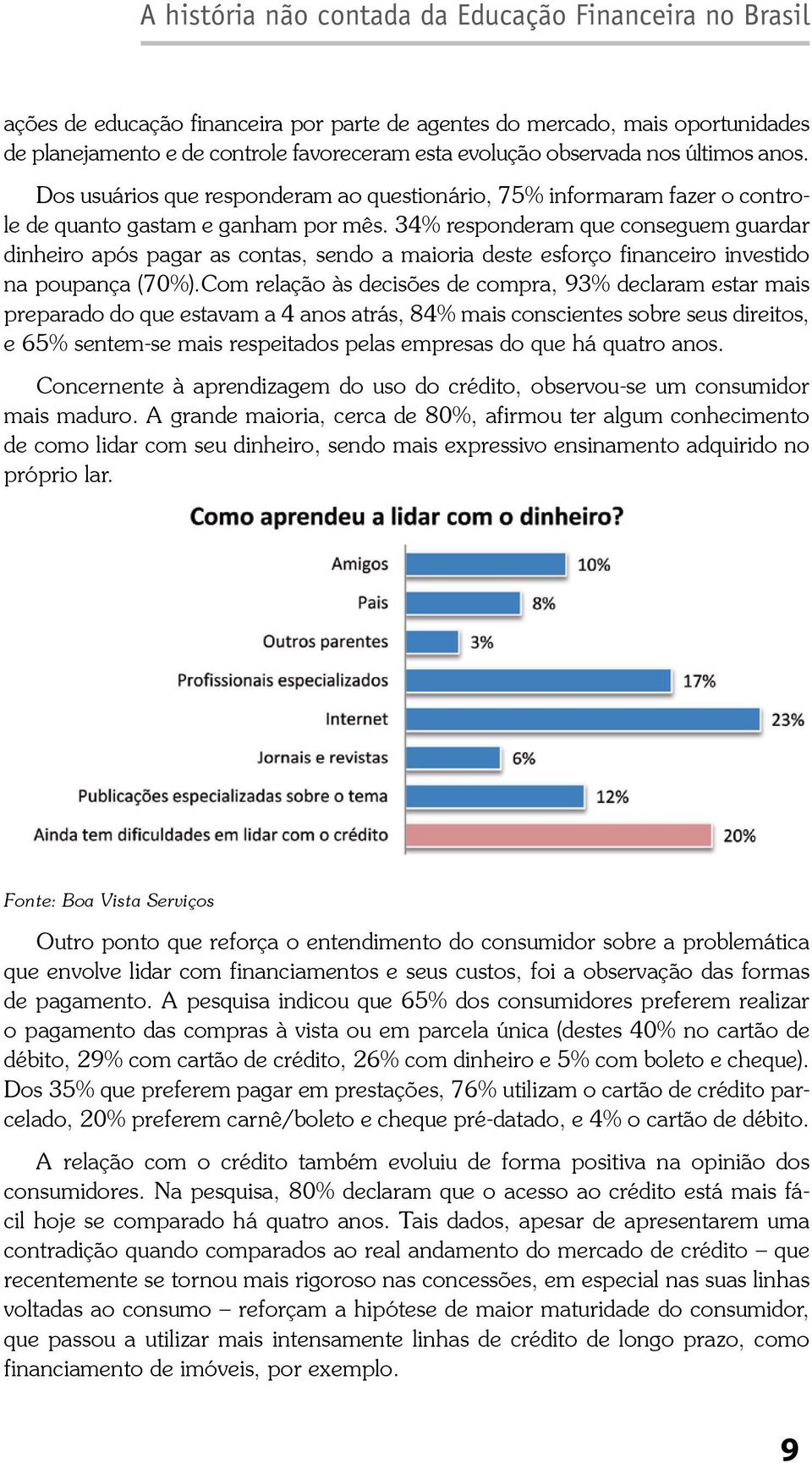 34% responderam que conseguem guardar dinheiro após pagar as contas, sendo a maioria deste esforço financeiro investido na poupança (70%).