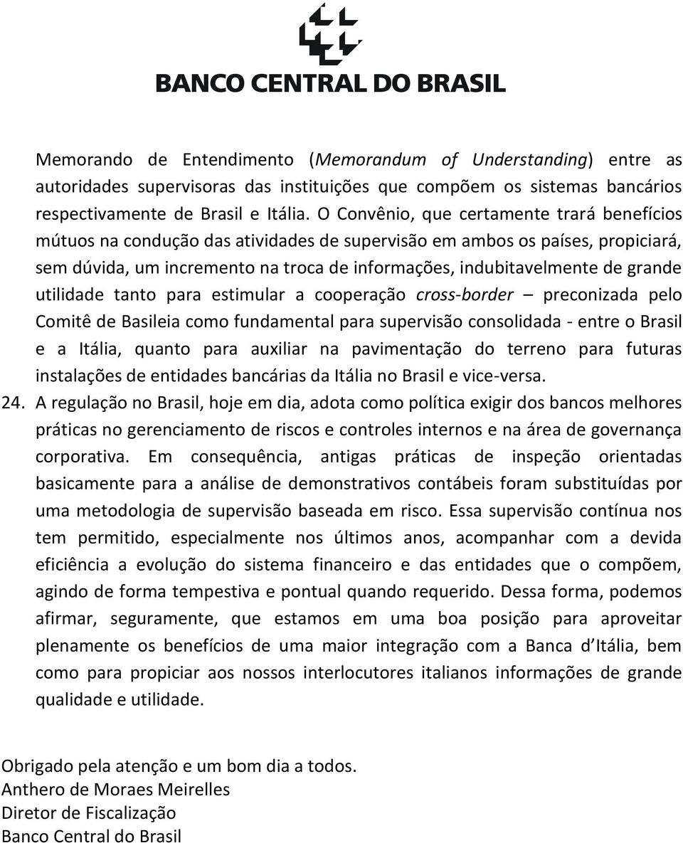 grande utilidade tanto para estimular a cooperação cross-border preconizada pelo Comitê de Basileia como fundamental para supervisão consolidada - entre o Brasil e a Itália, quanto para auxiliar na