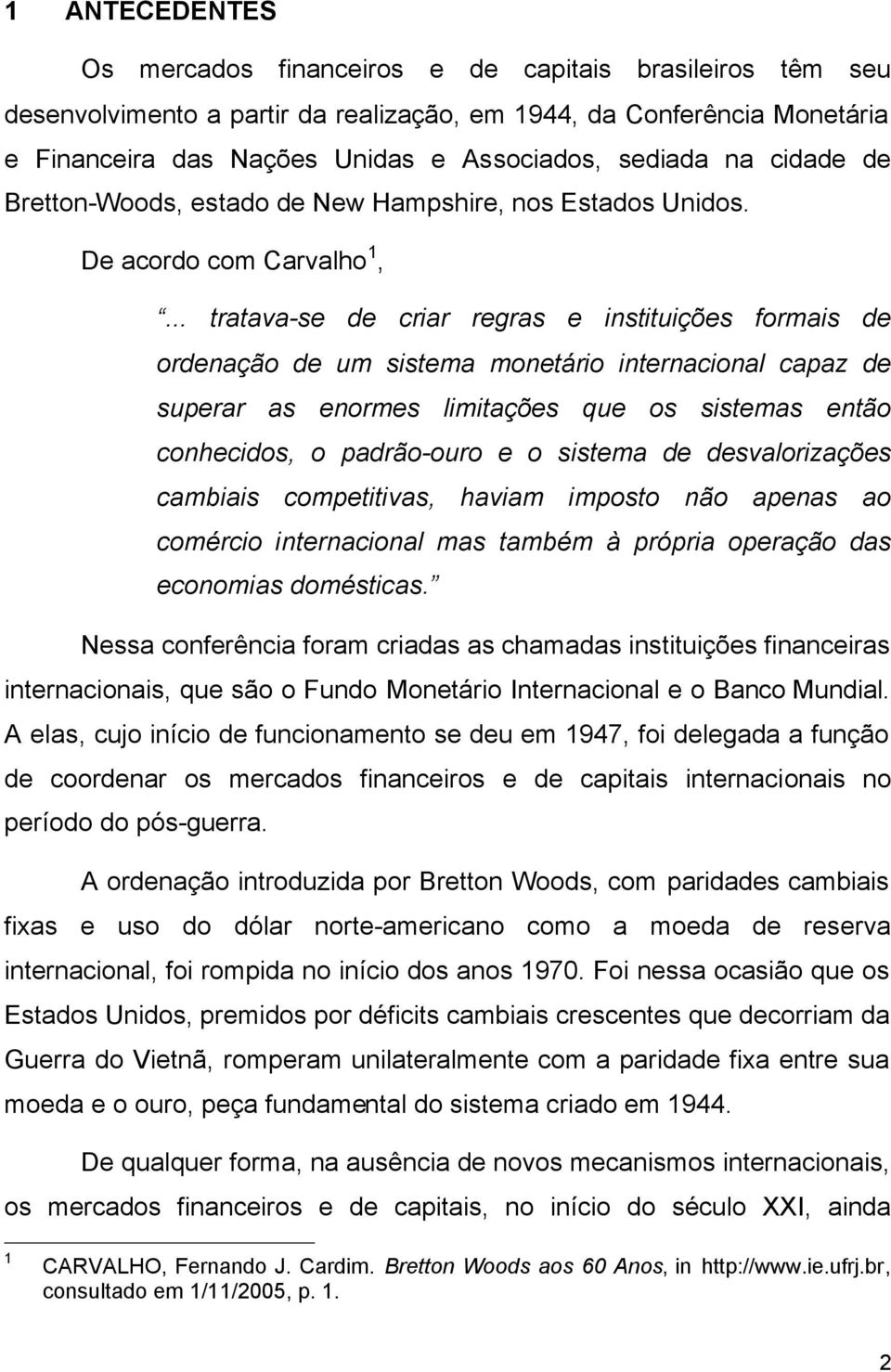 .. tratava-se de criar regras e instituições formais de ordenação de um sistema monetário internacional capaz de superar as enormes limitações que os sistemas então conhecidos, o padrão-ouro e o