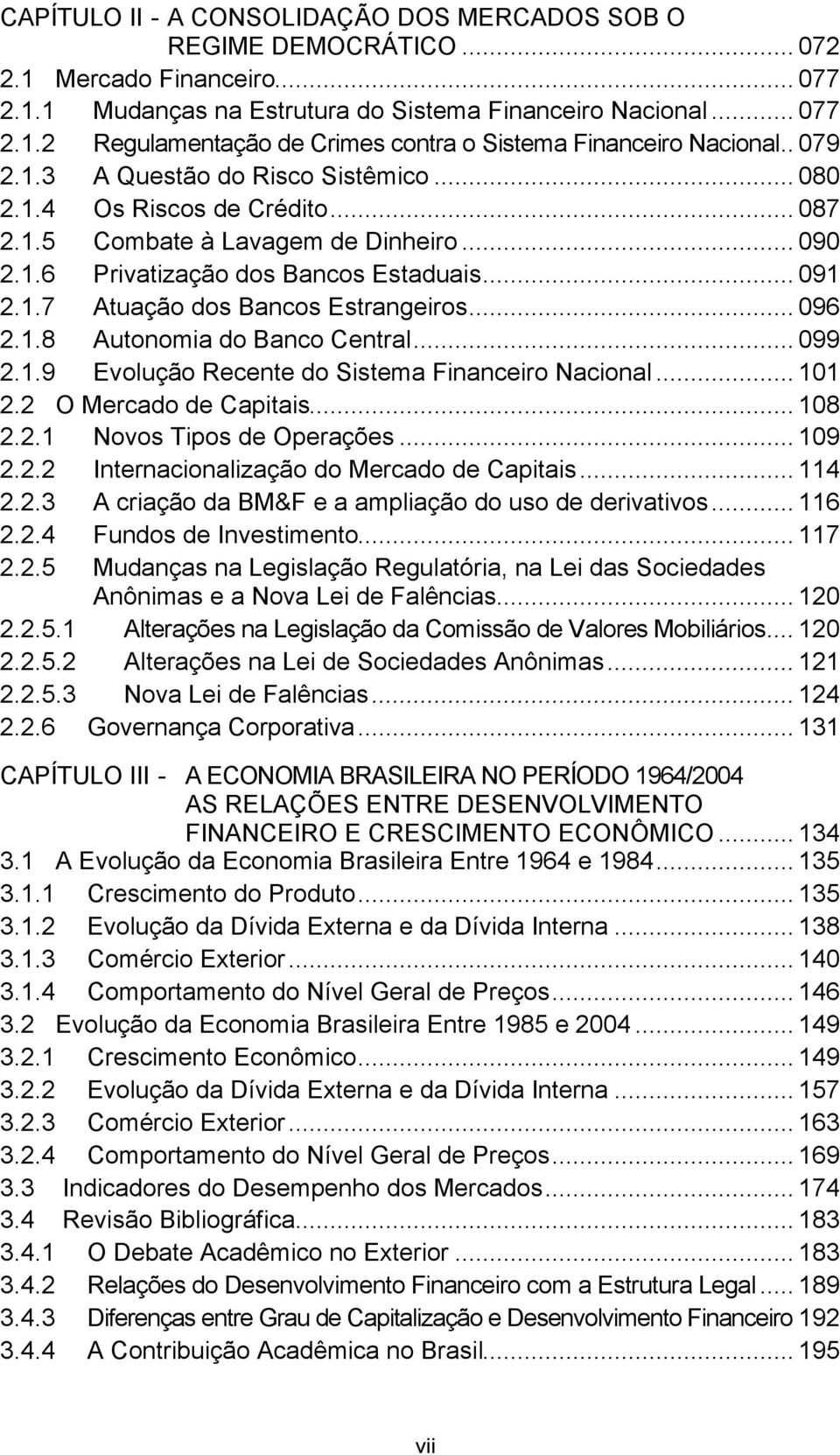 .. 096 2.1.8 Autonomia do Banco Central... 099 2.1.9 Evolução Recente do Sistema Financeiro Nacional... 101 2.2 O Mercado de Capitais... 108 2.2.1 Novos Tipos de Operações... 109 2.2.2 Internacionalização do Mercado de Capitais.