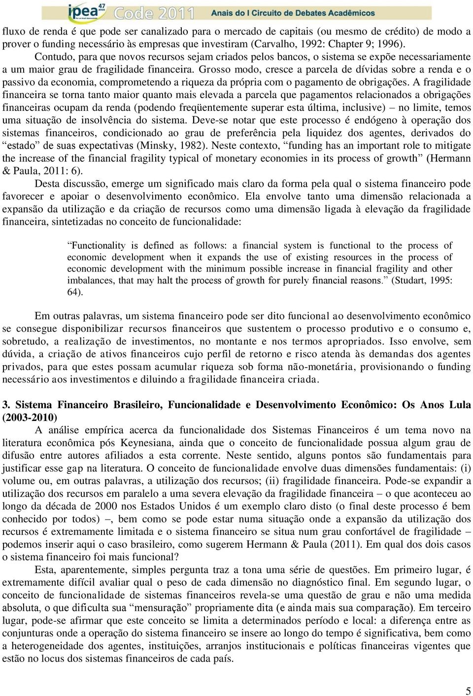 Grosso modo, cresce a parcela de dívidas sobre a renda e o passivo da economia, comprometendo a riqueza da própria com o pagamento de obrigações.