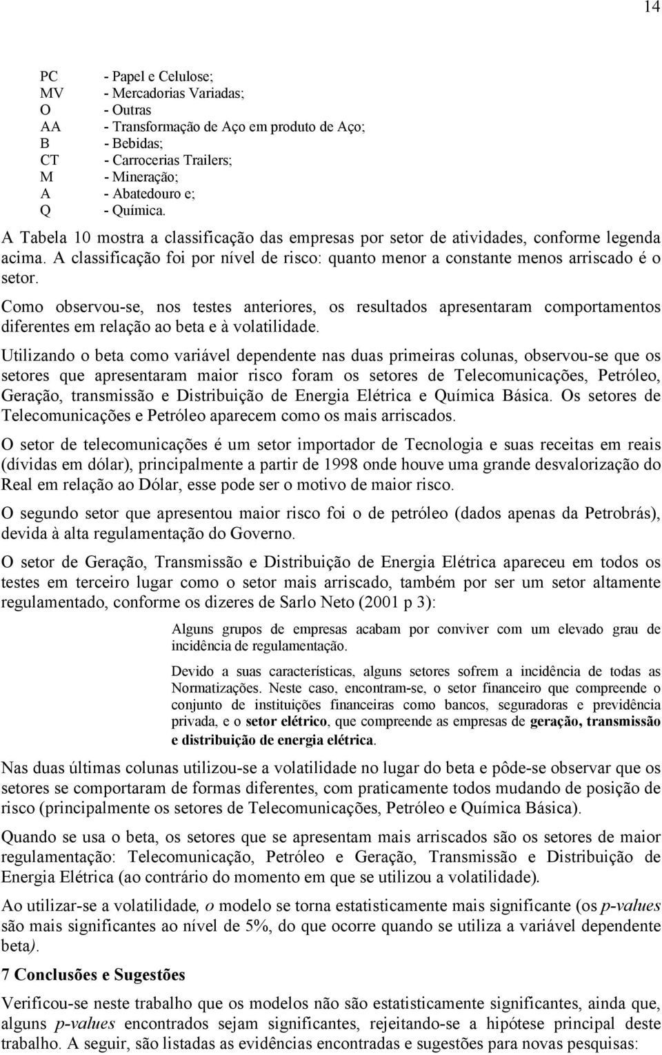 Como observou-se, nos testes anteriores, os resultados apresentaram comportamentos diferentes em relação ao beta e à volatilidade.