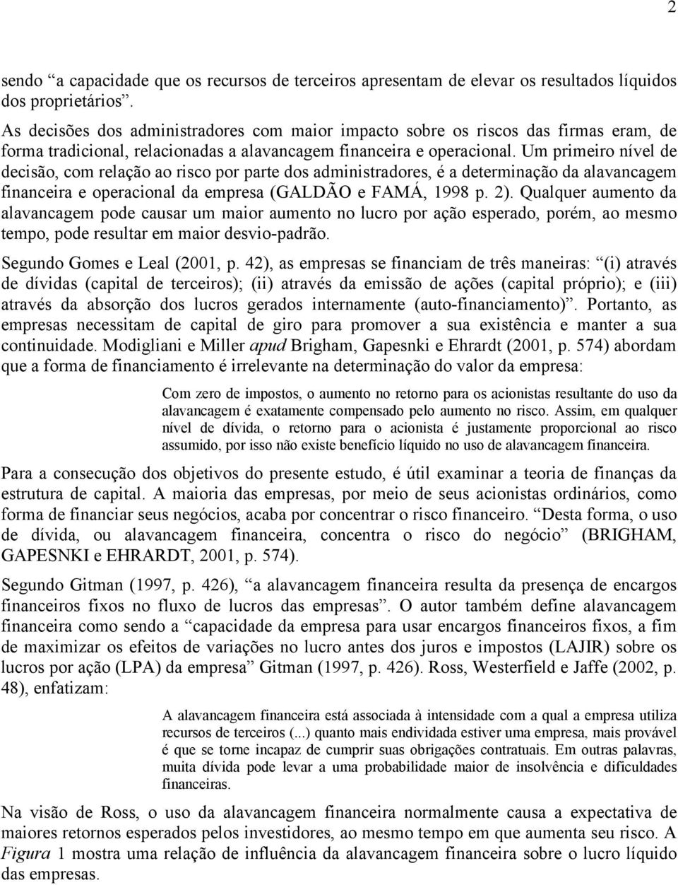 Um primeiro nível de decisão, com relação ao risco por parte dos administradores, é a determinação da alavancagem financeira e operacional da empresa (GALDÃO e FAMÁ, 1998 p. 2).