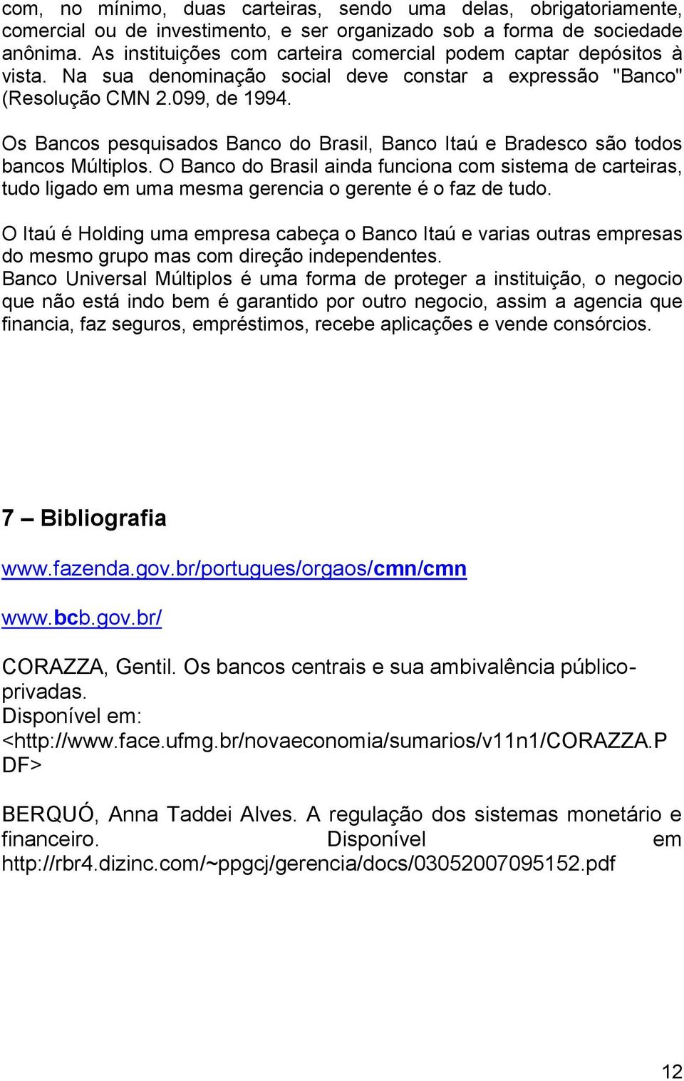 Os Bancos pesquisados Banco do Brasil, Banco Itaú e Bradesco são todos bancos Múltiplos.