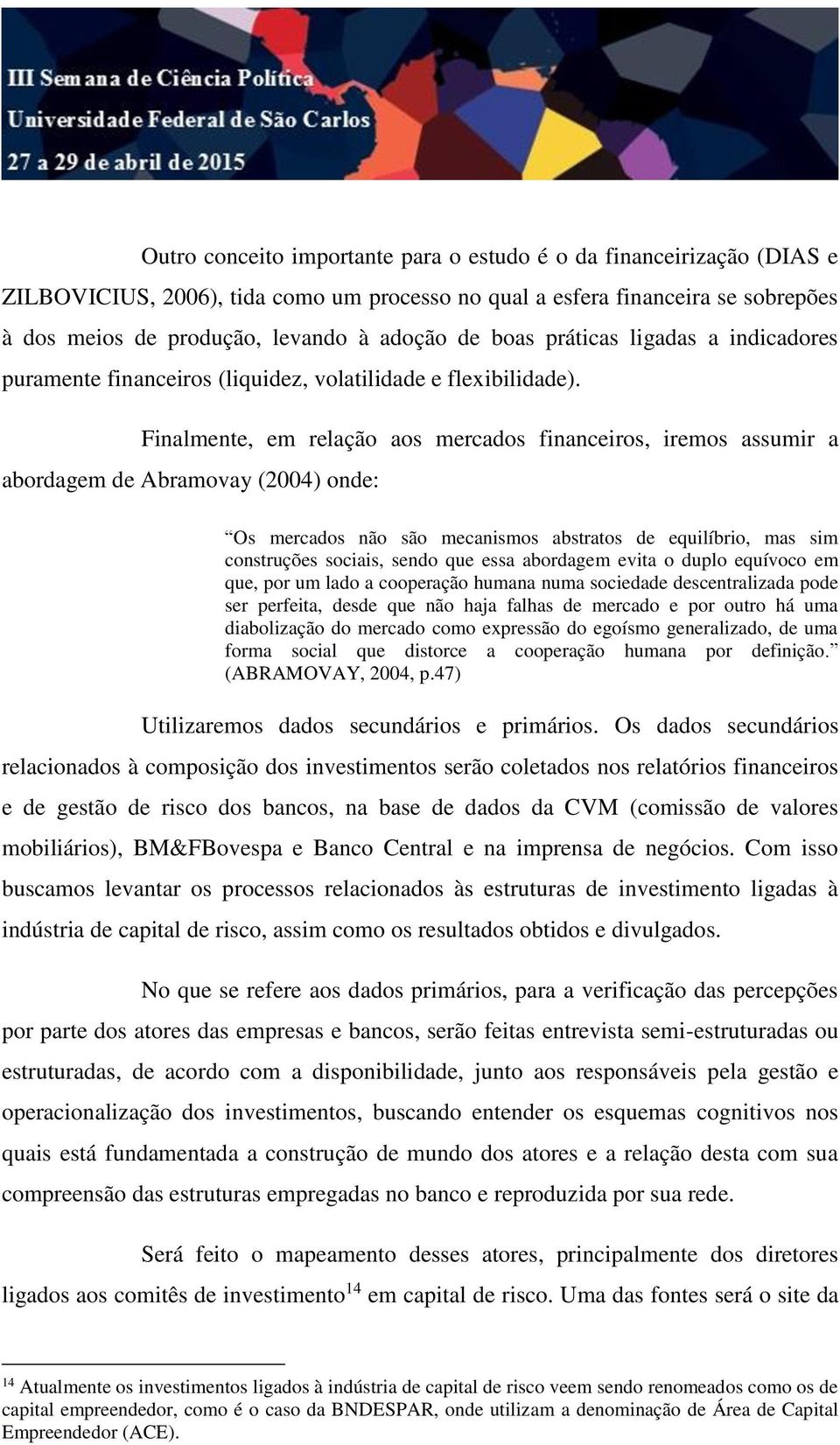 Finalmente, em relação aos mercados financeiros, iremos assumir a abordagem de Abramovay (2004) onde: Os mercados não são mecanismos abstratos de equilíbrio, mas sim construções sociais, sendo que