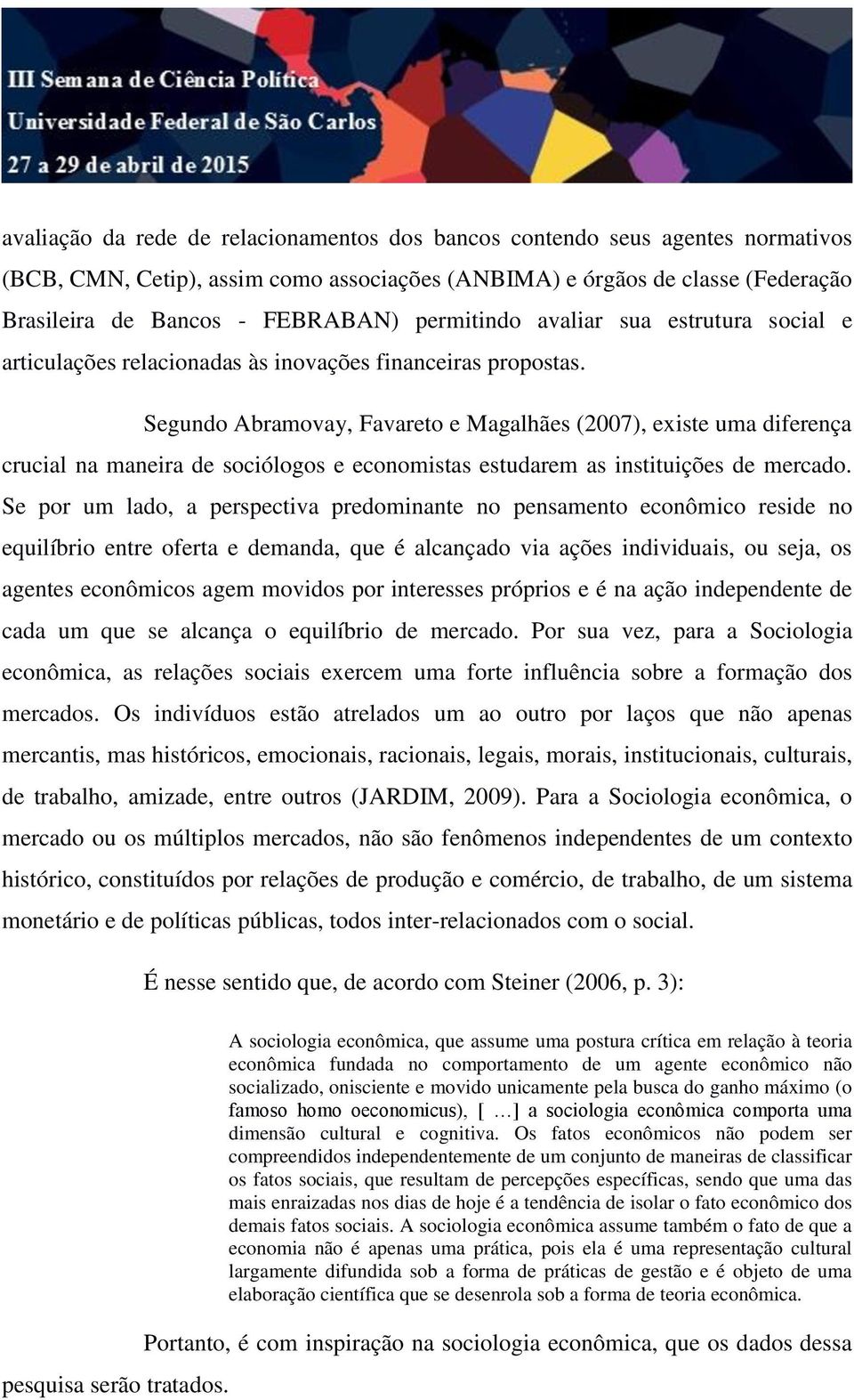 Segundo Abramovay, Favareto e Magalhães (2007), existe uma diferença crucial na maneira de sociólogos e economistas estudarem as instituições de mercado.