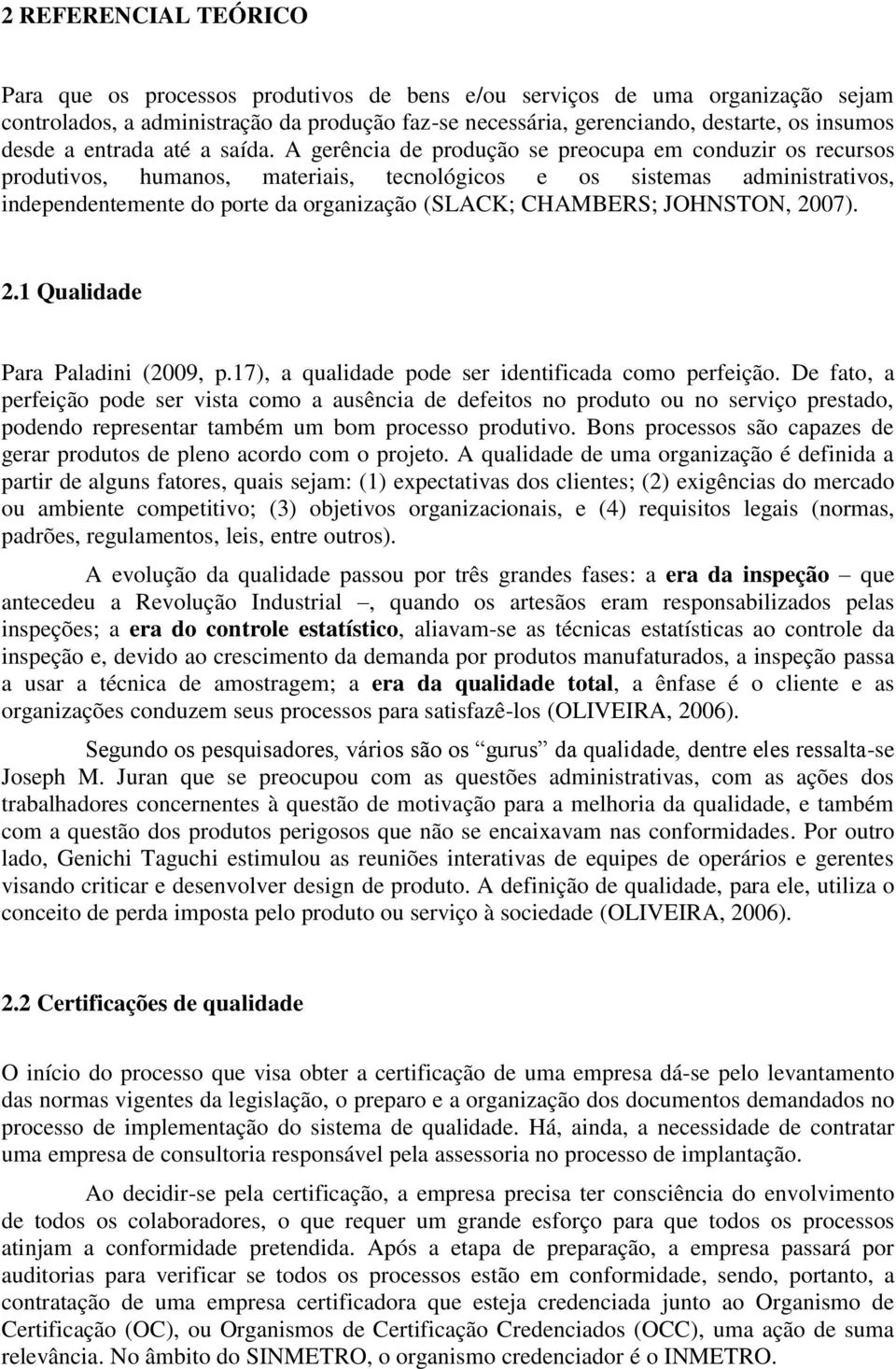 A gerência de produção se preocupa em conduzir os recursos produtivos, humanos, materiais, tecnológicos e os sistemas administrativos, independentemente do porte da organização (SLACK; CHAMBERS;