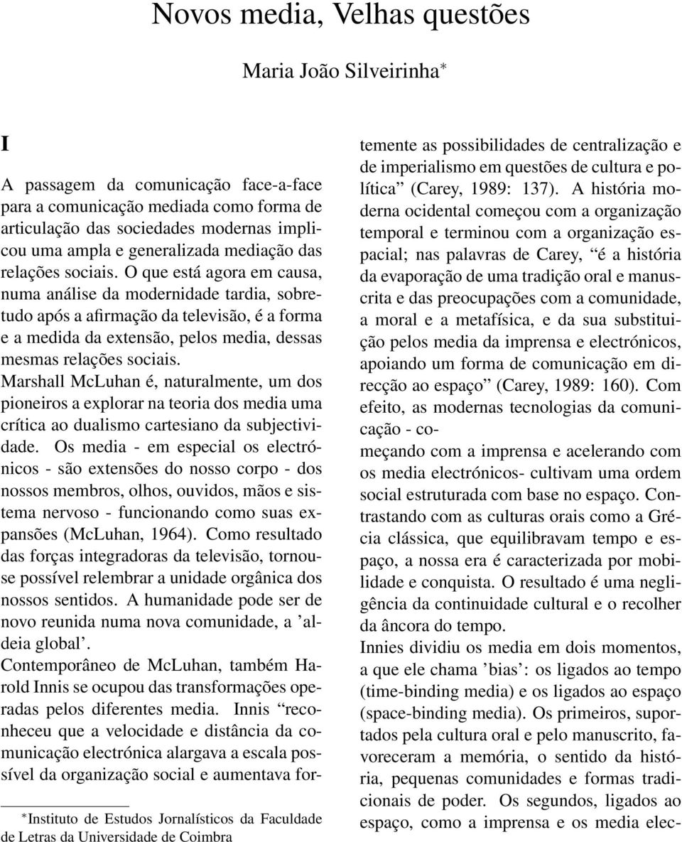 O que está agora em causa, numa análise da modernidade tardia, sobretudo após a afirmação da televisão, é a forma e a medida da extensão, pelos media, dessas mesmas relações sociais.