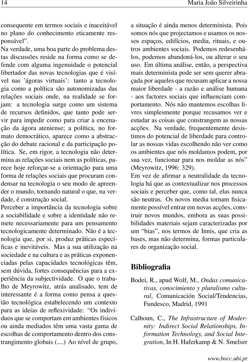 tecnologia como a política são autonomizadas das relações sociais onde, na realidade se forjam: a tecnologia surge como um sistema de recursos definidos, que tanto pode servir para impedir como para