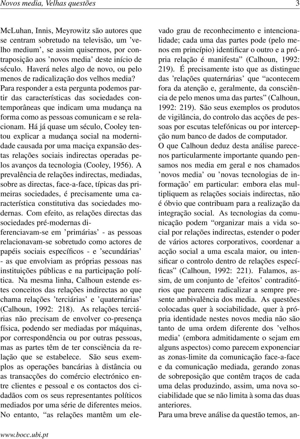 Para responder a esta pergunta podemos partir das características das sociedades contemporâneas que indicam uma mudança na forma como as pessoas comunicam e se relacionam.