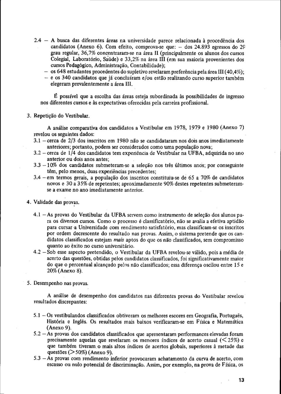 Pedagógico, Administração, Contabilidade); - os 648 estudantes procedentes do supletivo revelaram preferência pela área I11 (40,4%); - e os 340 candidatos que já concluíram e/ou estão realizando