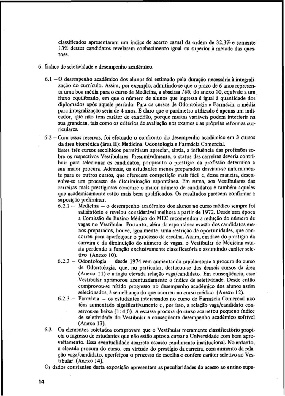 Assi, por exemplo, admitindo-se que o prazo de 6 anos representa uma boa média para o curso de Medicina, a abscissa 100, do anexo 10, equivale a um fluxo equilibrado, em que o número de alunos que