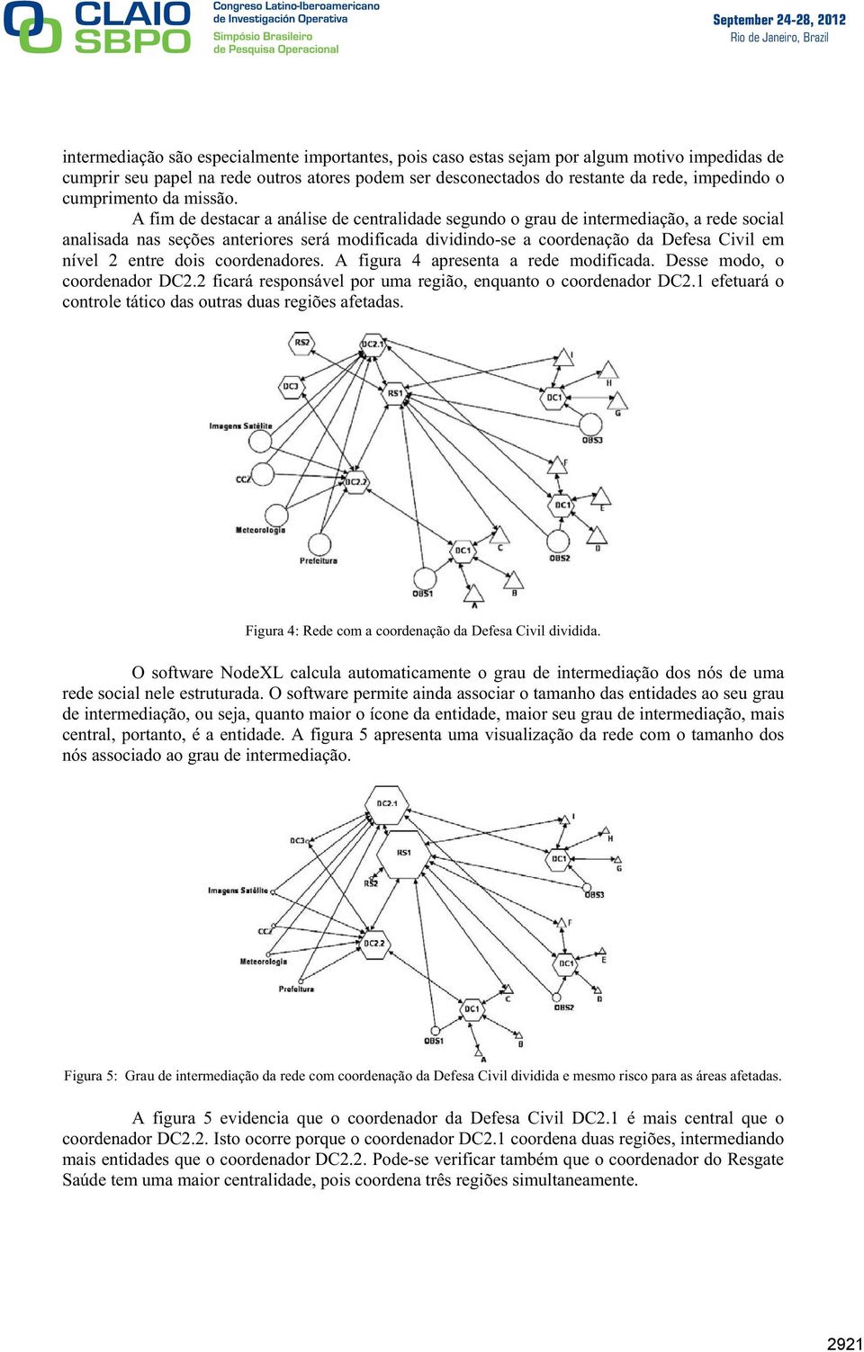 A fim de destacar a análise de centralidade segundo o grau de intermediação, a rede social analisada nas seções anteriores será modificada dividindo-se a coordenação da Defesa Civil em nível 2 entre