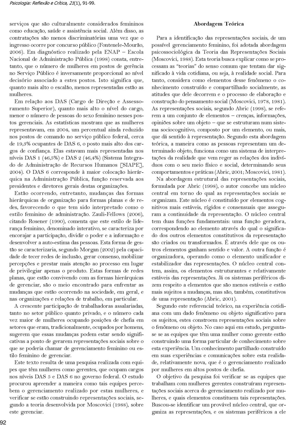 Em diagnóstico realizado pela ENAP Escola Nacional de Administração Pública (1998) consta, entretanto, que o número de mulheres em postos de gerência no Serviço Público é inversamente proporcional ao