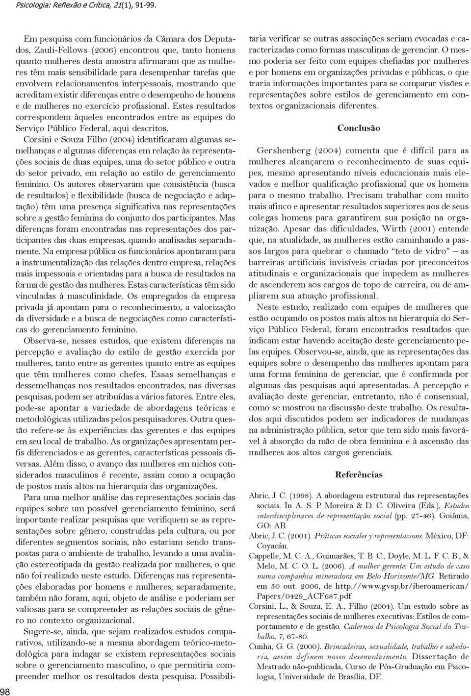 desempenhar tarefas que envolvem relacionamentos interpessoais, mostrando que acreditam existir diferenças entre o desempenho de homens e de mulheres no exercício profissional.