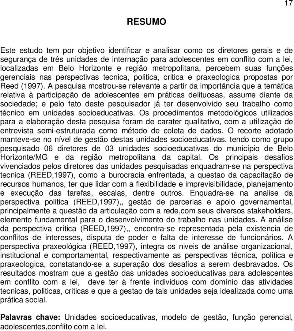 A pesquisa mostrou-se relevante a partir da importância que a temática relativa à participação de adolescentes em práticas delituosas, assume diante da sociedade; e pelo fato deste pesquisador já ter