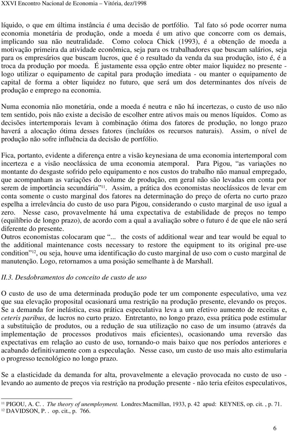 Como coloca Chick (1993), é a obtenção de moeda a motivação primeira da atividade econômica, seja para os trabalhadores que buscam salários, seja para os empresários que buscam lucros, que é o