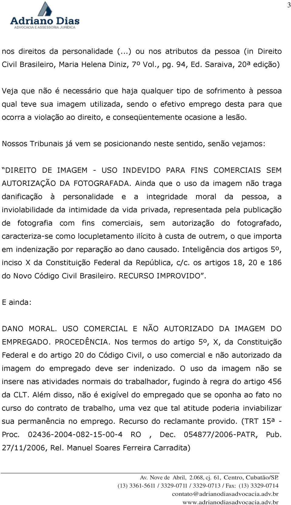 conseqüentemente ocasione a lesão. Nossos Tribunais já vem se posicionando neste sentido, senão vejamos: DIREITO DE IMAGEM - USO INDEVIDO PARA FINS COMERCIAIS SEM AUTORIZAÇÃO DA FOTOGRAFADA.