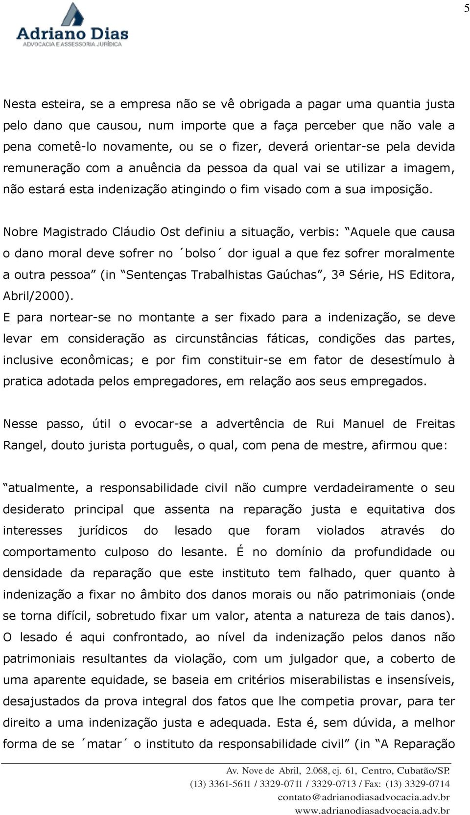 Nobre Magistrado Cláudio Ost definiu a situação, verbis: Aquele que causa o dano moral deve sofrer no bolso dor igual a que fez sofrer moralmente a outra pessoa (in Sentenças Trabalhistas Gaúchas, 3ª