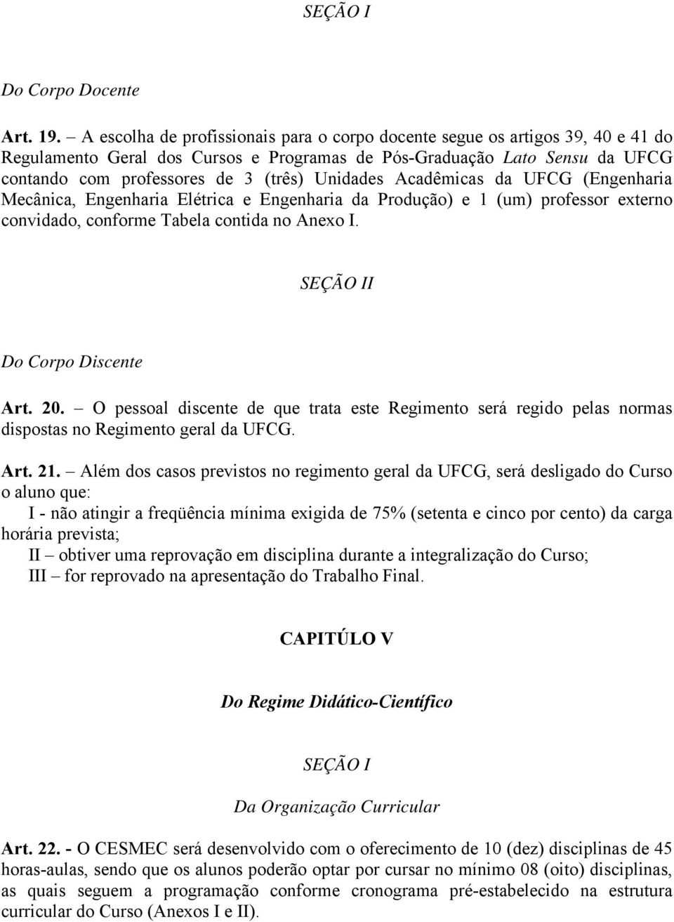 Acadêmicas da (Engenharia Mecânica, Engenharia Elétrica e Engenharia da Produção) e 1 (um) professor externo convidado, conforme Tabela contida no Anexo I. SEÇÃO II Do Corpo Discente Art. 20.