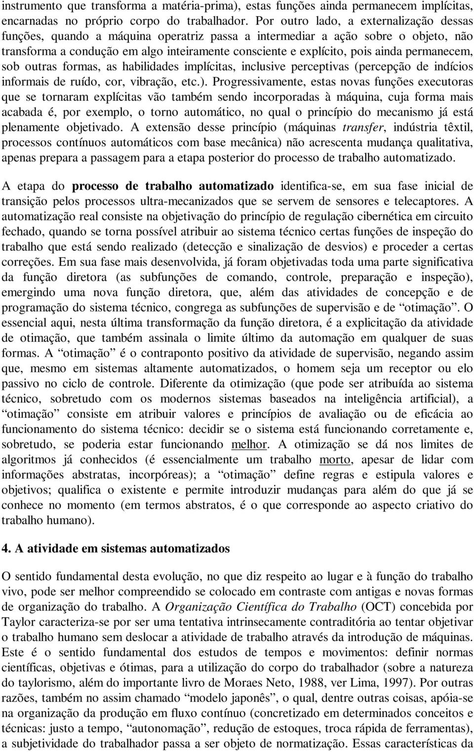 ainda permanecem, sob outras formas, as habilidades implícitas, inclusive perceptivas (percepção de indícios informais de ruído, cor, vibração, etc.).