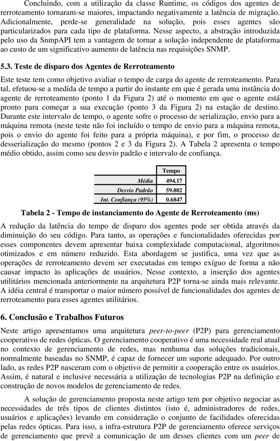 Nesse aspecto, a abstração introduzida pelo uso da SnmpAPI tem a vantagem de tornar a solução independente de plataforma ao custo de um significativo aumento de latência nas requisições SNMP. 5.3.