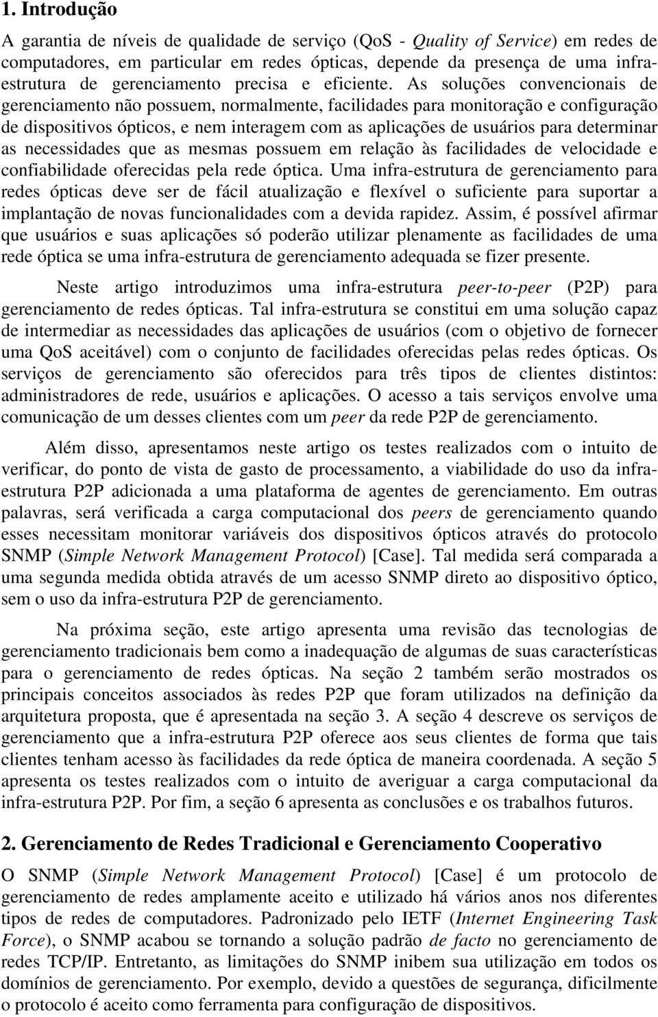 As soluções convencionais de gerenciamento não possuem, normalmente, facilidades para monitoração e configuração de dispositivos ópticos, e nem interagem com as aplicações de usuários para determinar