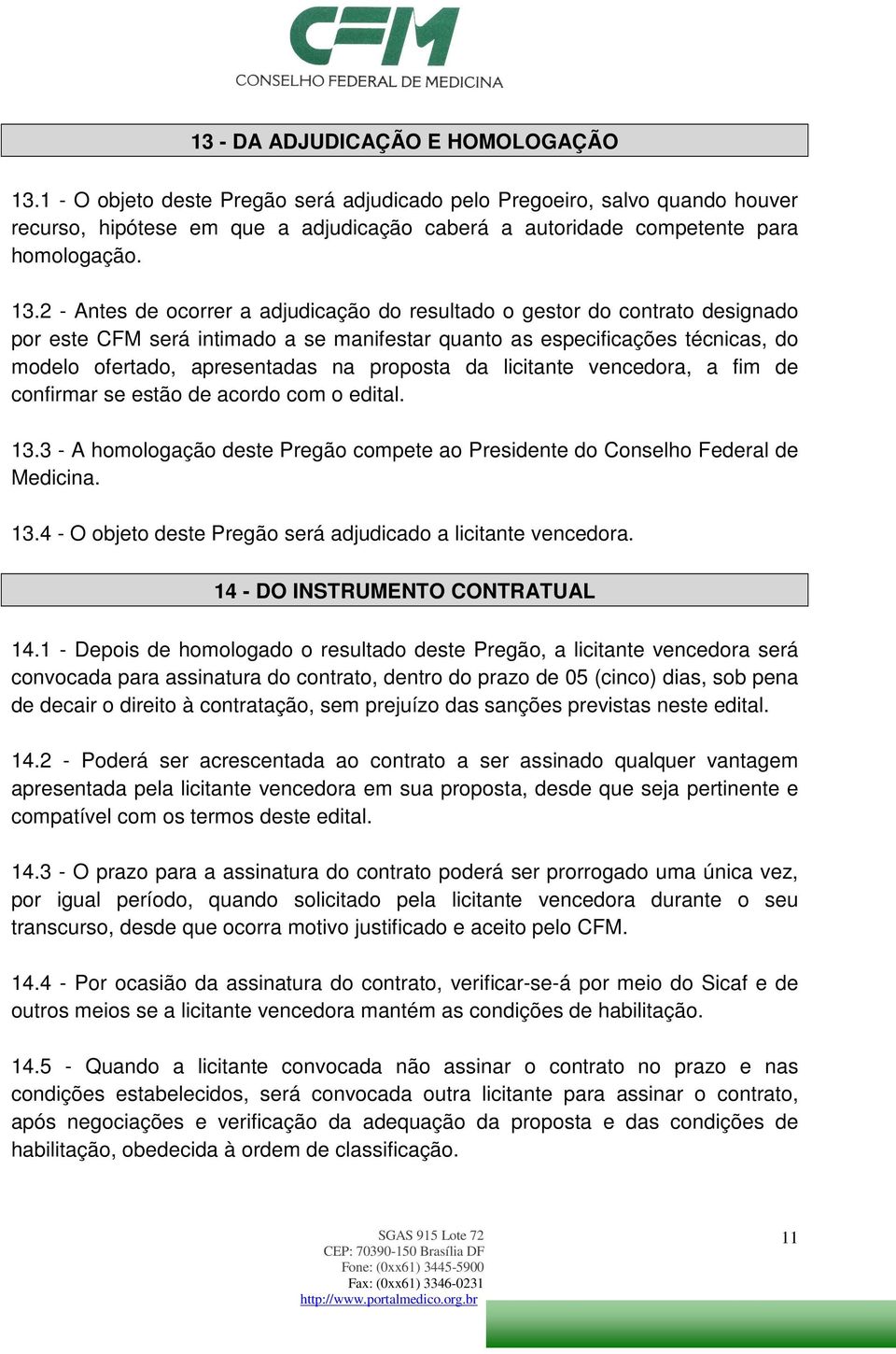 2 - Antes de ocorrer a adjudicação do resultado o gestor do contrato designado por este CFM será intimado a se manifestar quanto as especificações técnicas, do modelo ofertado, apresentadas na