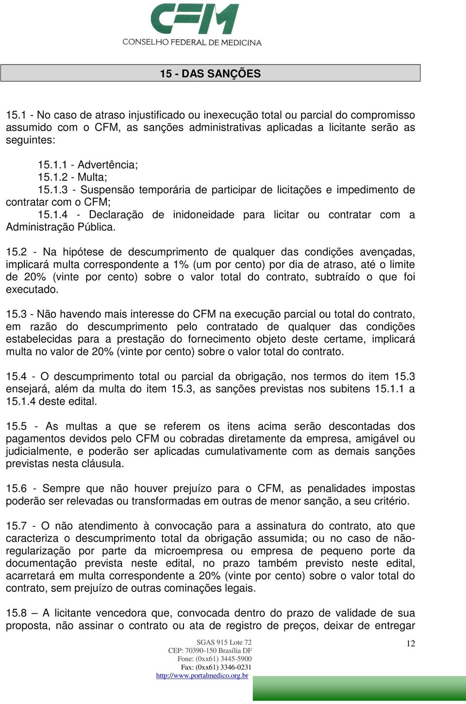 15.2 - Na hipótese de descumprimento de qualquer das condições avençadas, implicará multa correspondente a 1% (um por cento) por dia de atraso, até o limite de 20% (vinte por cento) sobre o valor