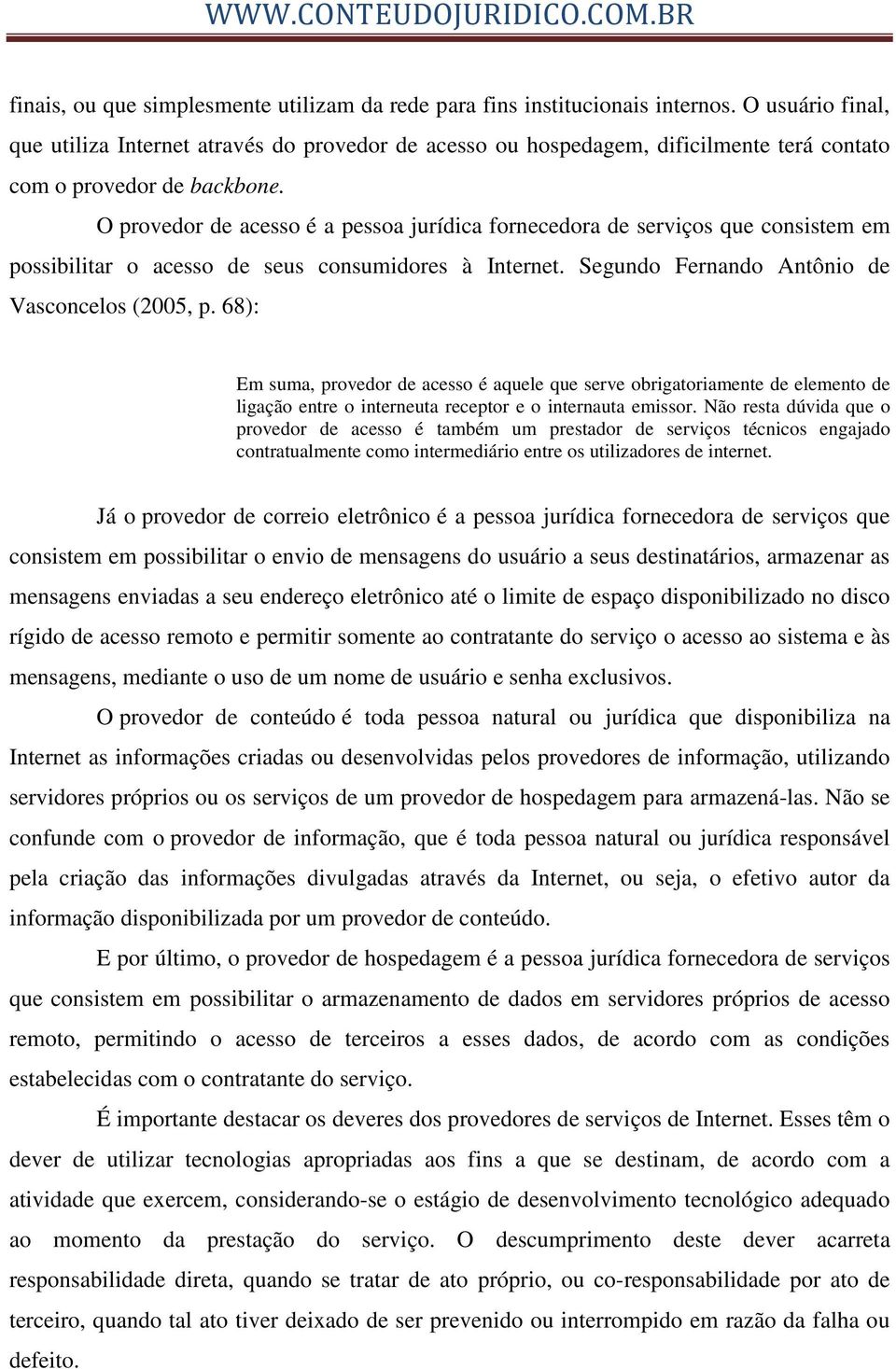 O provedor de acesso é a pessoa jurídica fornecedora de serviços que consistem em possibilitar o acesso de seus consumidores à Internet. Segundo Fernando Antônio de Vasconcelos (2005, p.