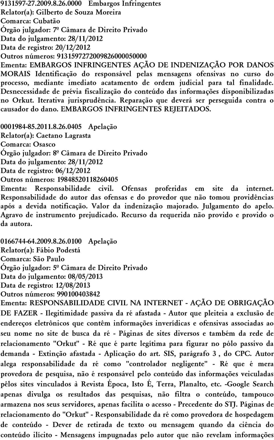 números: 9131597272009826000050000 Ementa: EMBARGOS INFRINGENTES AÇÃO DE INDENIZAÇÃO POR DANOS MORAIS Identificação do responsável pelas mensagens ofensivas no curso do processo, mediante imediato