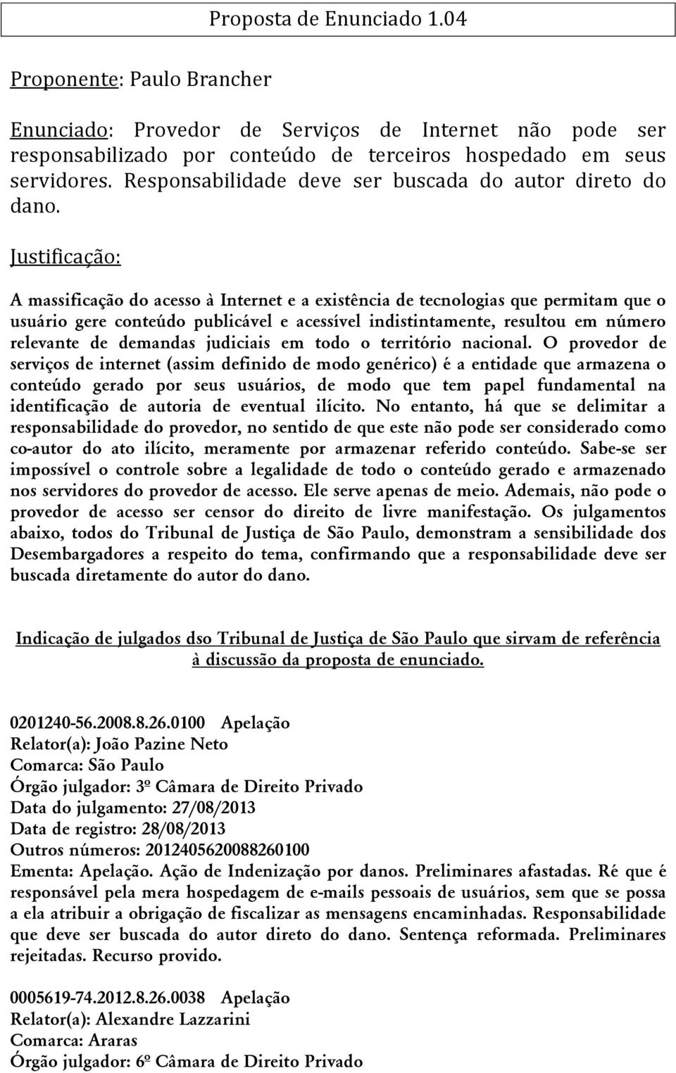 Justificação: A massificação do acesso à Internet e a existência de tecnologias que permitam que o usuário gere conteúdo publicável e acessível indistintamente, resultou em número relevante de