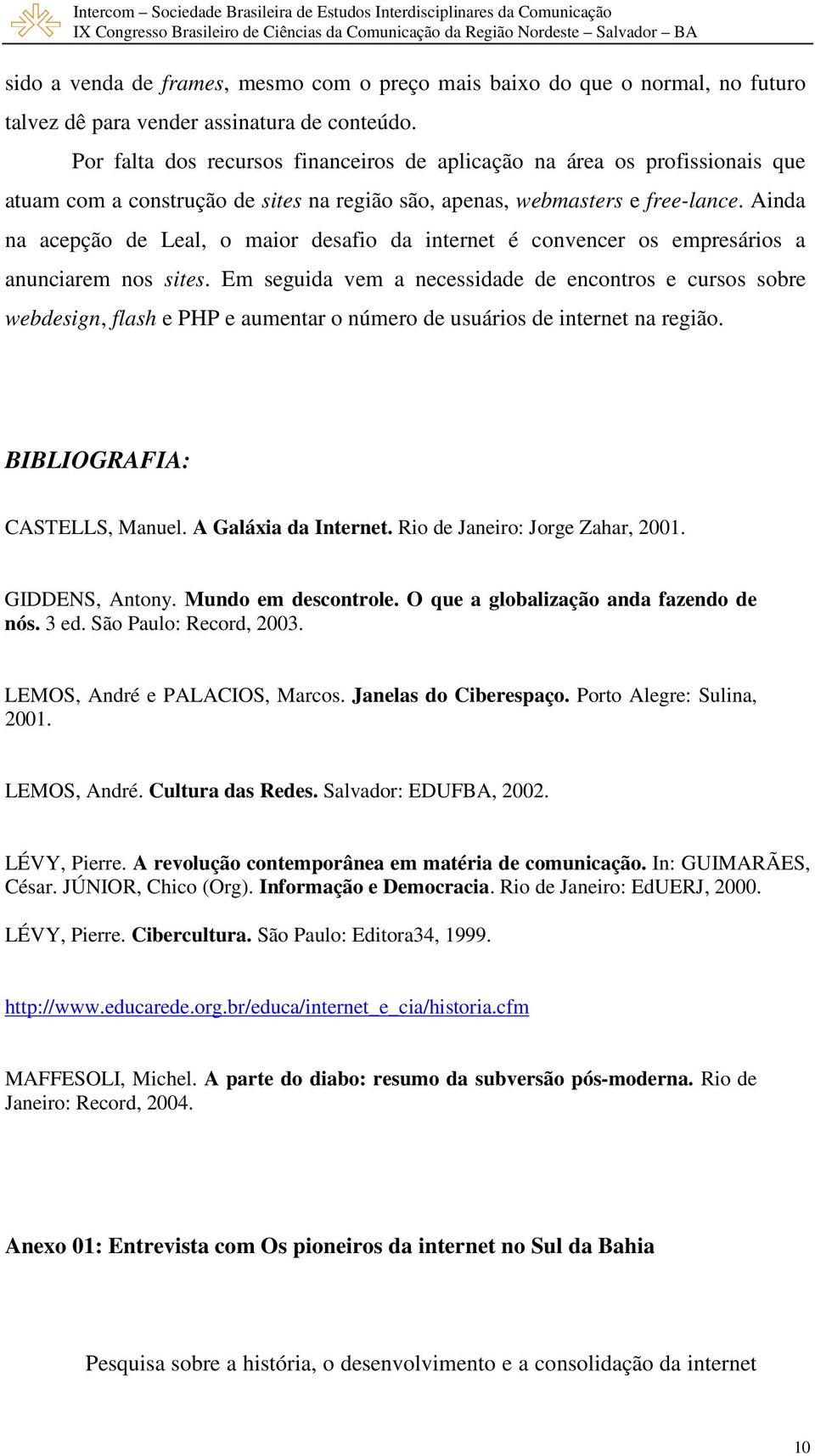 Ainda na acepção de Leal, o maior desafio da internet é convencer os empresários a anunciarem nos sites.