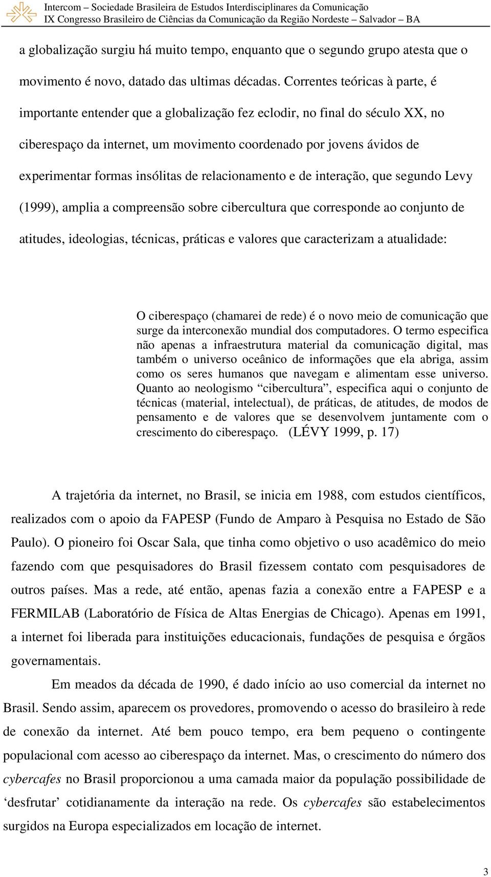 insólitas de relacionamento e de interação, que segundo Levy (1999), amplia a compreensão sobre cibercultura que corresponde ao conjunto de atitudes, ideologias, técnicas, práticas e valores que